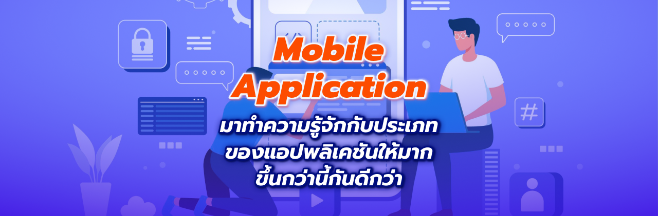 Mobile Application มาทำความรู้จักกับประเภทของแอปพลิเคชันให้มากขึ้นกว่านี้กันดีกว่า